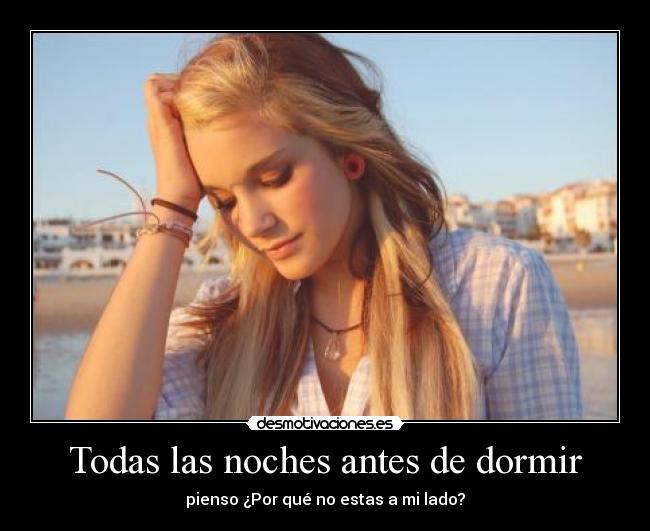 Todas las noches antes de dormir - pienso ¿Por qué no estas a mi lado?