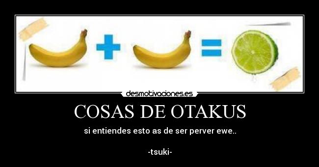 COSAS DE OTAKUS - si entiendes esto as de ser perver ewe..
-tsuki-