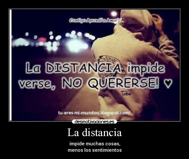 La distancia - impide muchas cosas,
menos los sentimientos