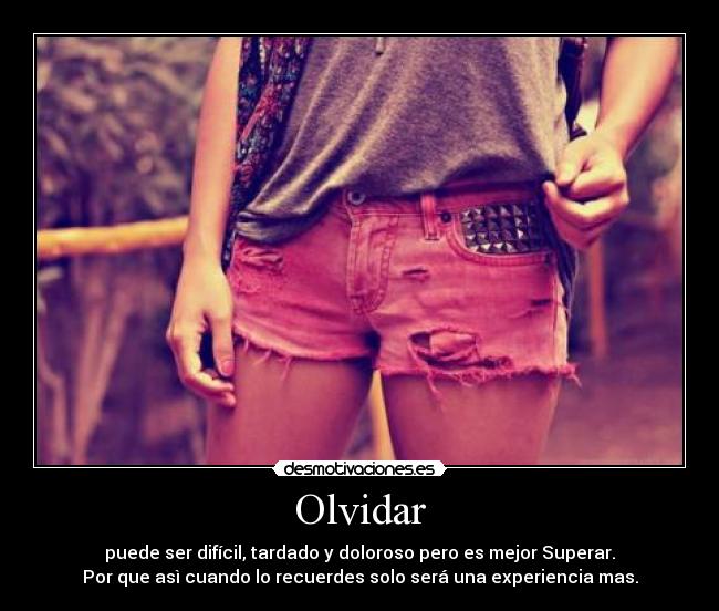 Olvidar - puede ser difícil, tardado y doloroso pero es mejor Superar.
Por que asì cuando lo recuerdes solo será una experiencia mas.