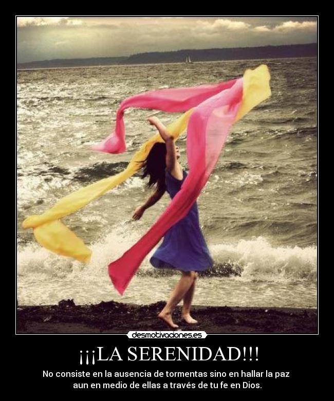 ¡¡¡LA SERENIDAD!!! - No consiste en la ausencia de tormentas sino en hallar la paz
aun en medio de ellas a través de tu fe en Dios.