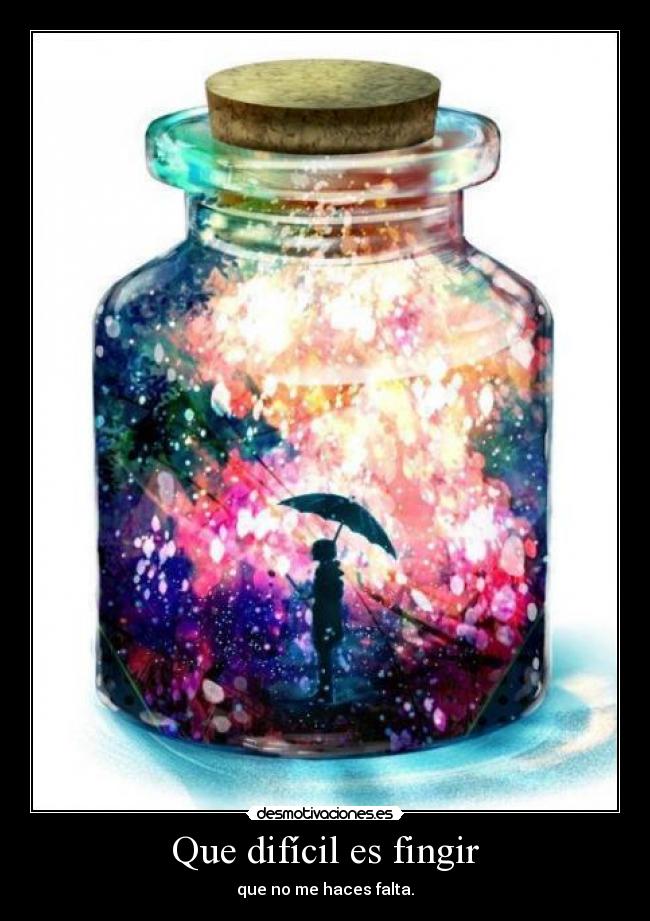 Que difícil es fingir - que no me haces falta.
