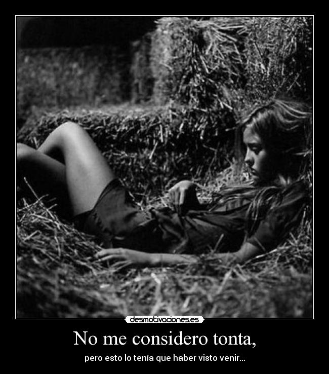 No me considero tonta, - pero esto lo tenía que haber visto venir...