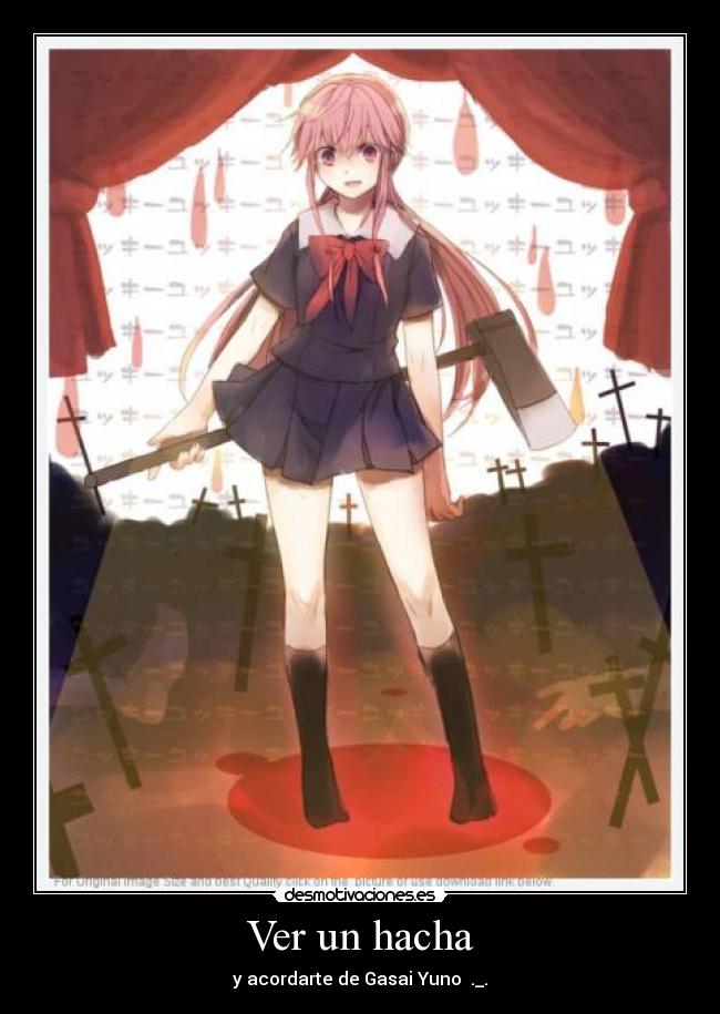 Ver un hacha - y acordarte de Gasai Yuno ._.