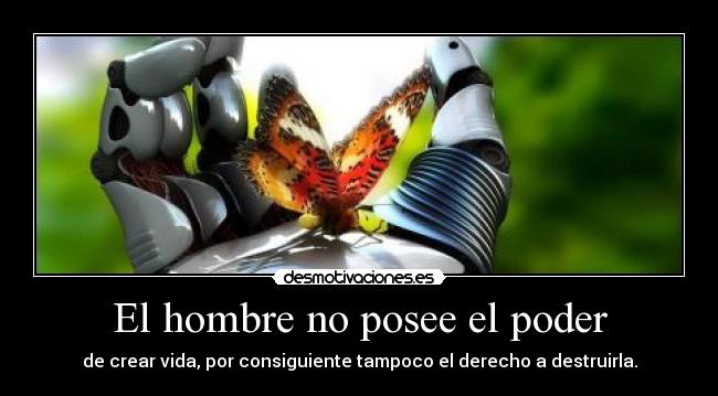 El hombre no posee el poder - de crear vida, por consiguiente tampoco el derecho a destruirla.