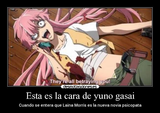 Esta es la cara de yuno gasai - Cuando se entera que Laina Morris es la nueva novia psicopata