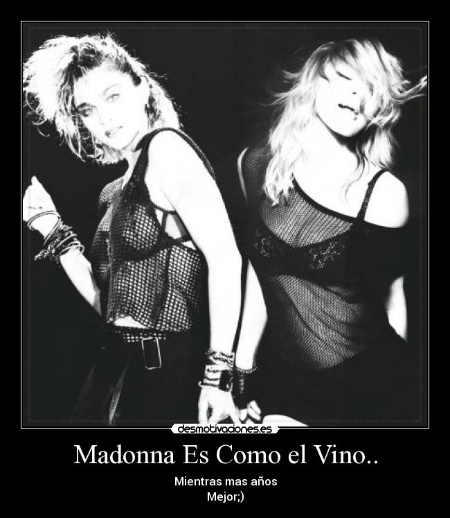 Madonna Es Como el Vino.. - Mientras mas años
Mejor;)