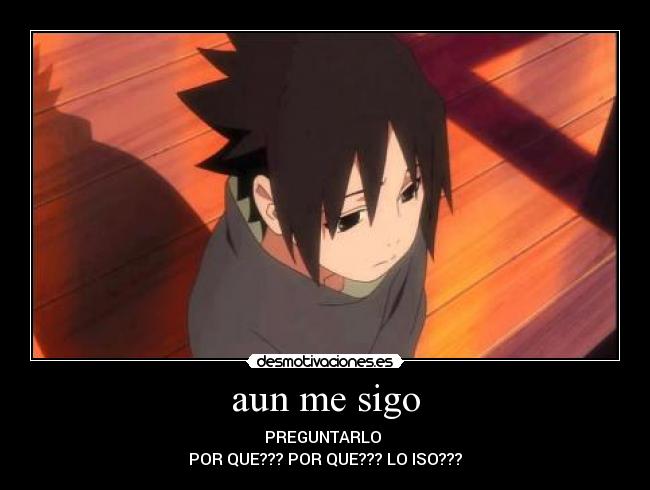 aun me sigo - PREGUNTARLO
POR QUE??? POR QUE??? LO ISO???