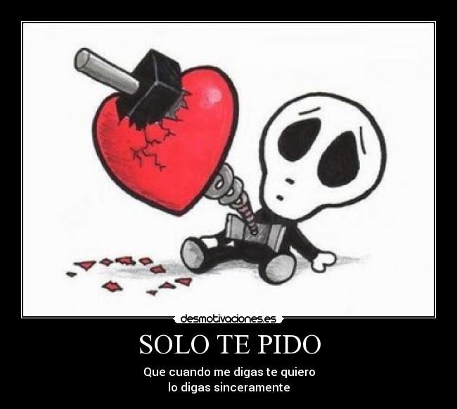 SOLO TE PIDO - Que cuando me digas te quiero
lo digas sinceramente