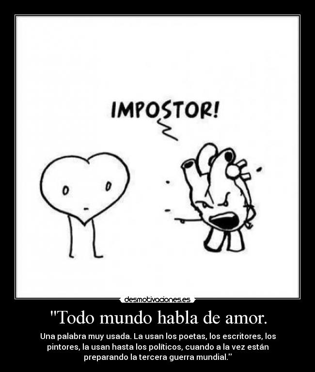 Todo mundo habla de amor. - Una palabra muy usada. La usan los poetas, los escritores, los
pintores, la usan hasta los políticos, cuando a la vez están
preparando la tercera guerra mundial.