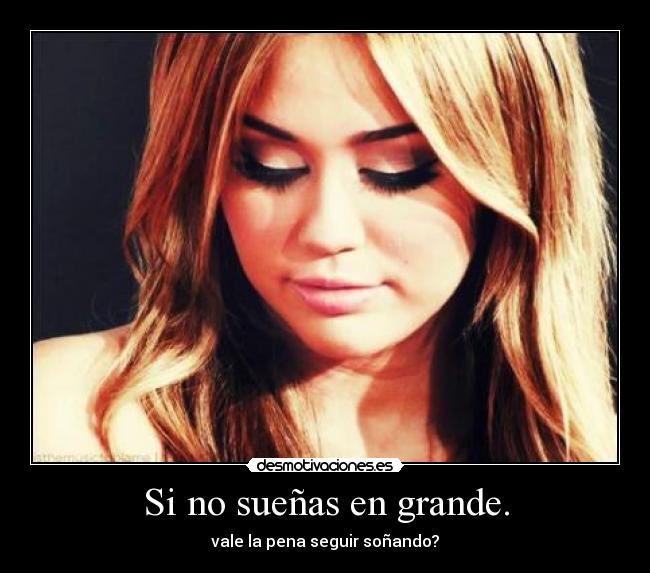 Si no sueñas en grande. - vale la pena seguir soñando?