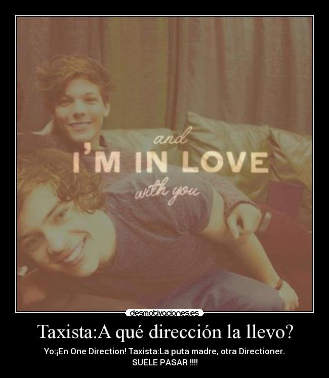 Taxista:A qué dirección la llevo? - Yo:¡En One Direction! Taxista:La puta madre, otra Directioner.
SUELE PASAR !!!!
