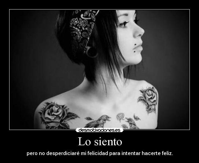 Lo siento - pero no desperdiciaré mi felicidad para intentar hacerte feliz.