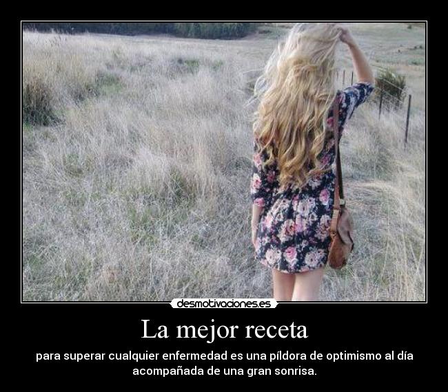 La mejor receta - para superar cualquier enfermedad es una píldora de optimismo al día
acompañada de una gran sonrisa.