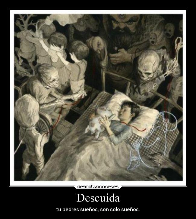 Descuida - tu peores sueños, son solo sueños.