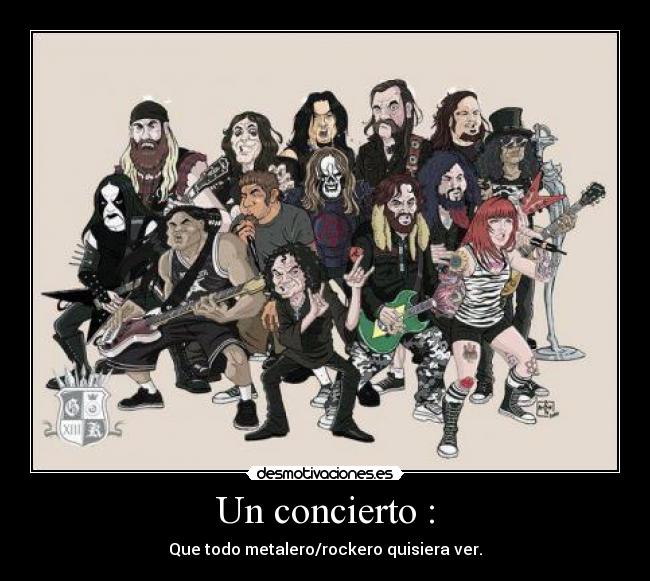 Un concierto : - Que todo metalero/rockero quisiera ver.