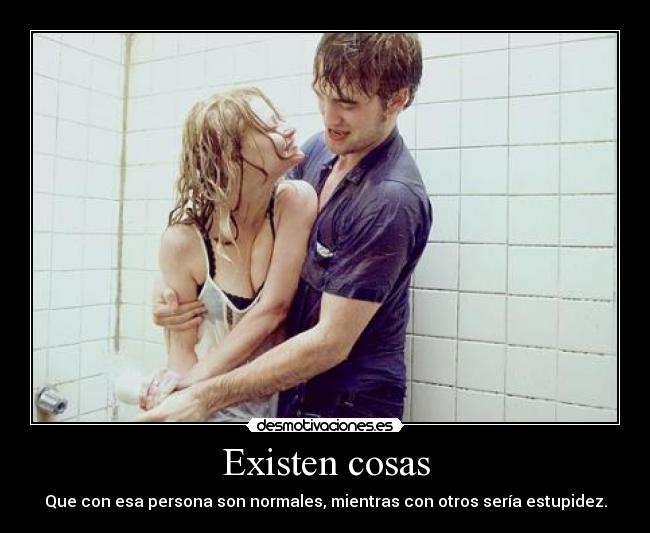 Existen cosas - Que con esa persona son normales, mientras con otros sería estupidez.
