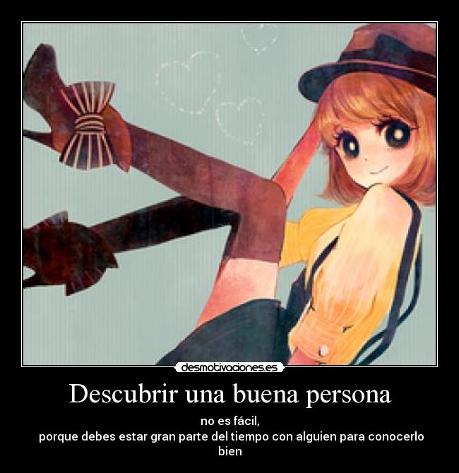Descubrir una buena persona - no es fácil,
 porque debes estar gran parte del tiempo con alguien para conocerlo bien
