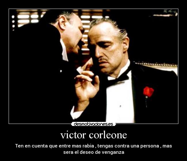 victor corleone - Ten en cuenta que entre mas rabia , tengas contra una persona , mas
sera el deseo de venganza