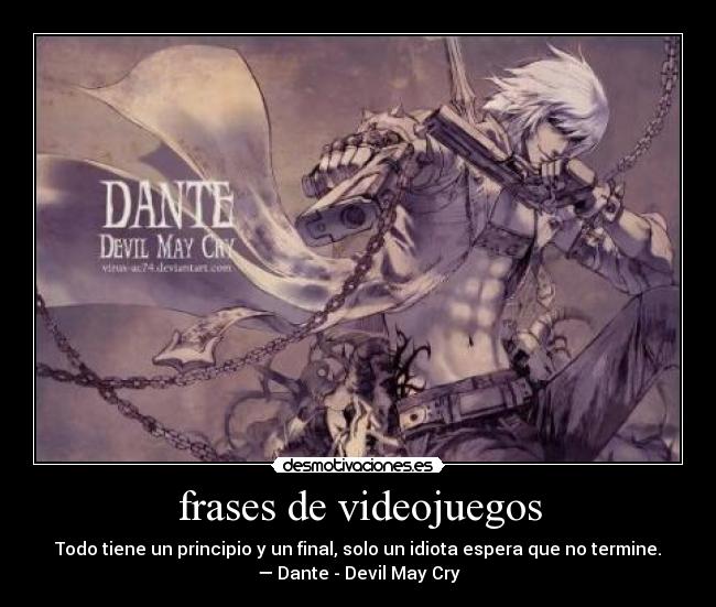 frases de videojuegos - Todo tiene un principio y un final, solo un idiota espera que no termine.
— Dante - Devil May Cry