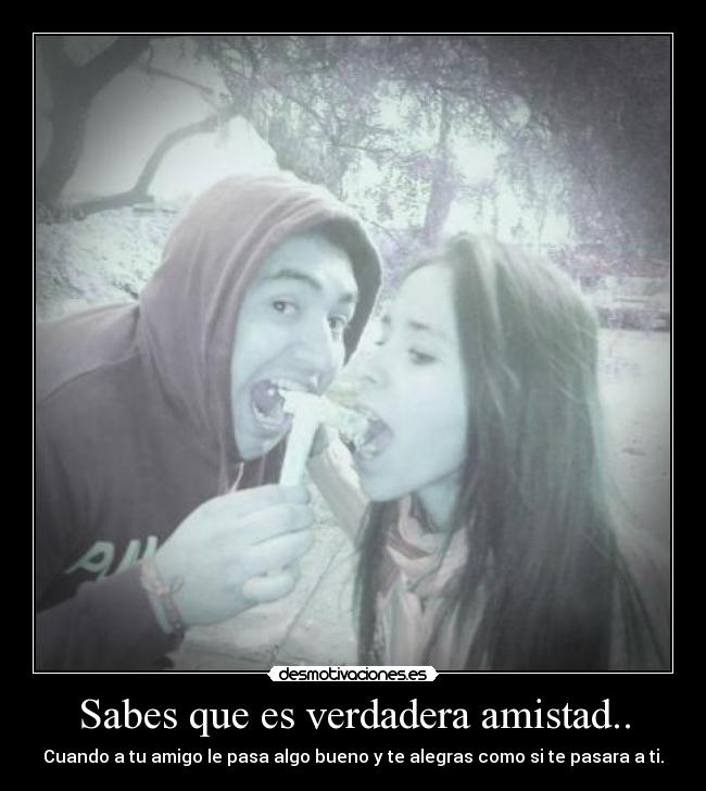 Sabes que es verdadera amistad.. - Cuando a tu amigo le pasa algo bueno y te alegras como si te pasara a ti.