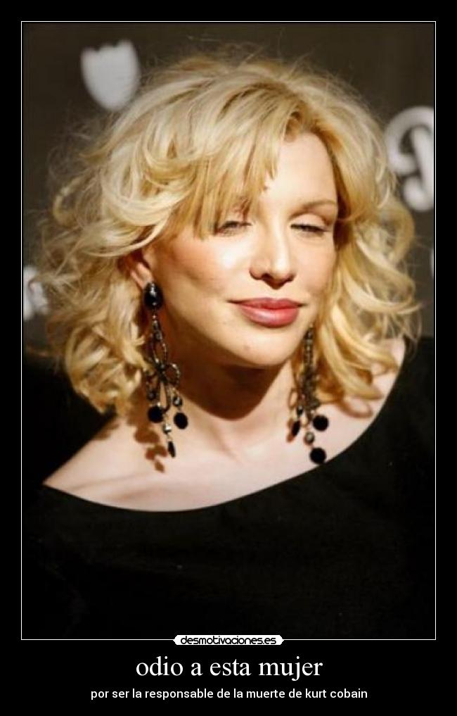 odio a esta mujer - por ser la responsable de la muerte de kurt cobain
