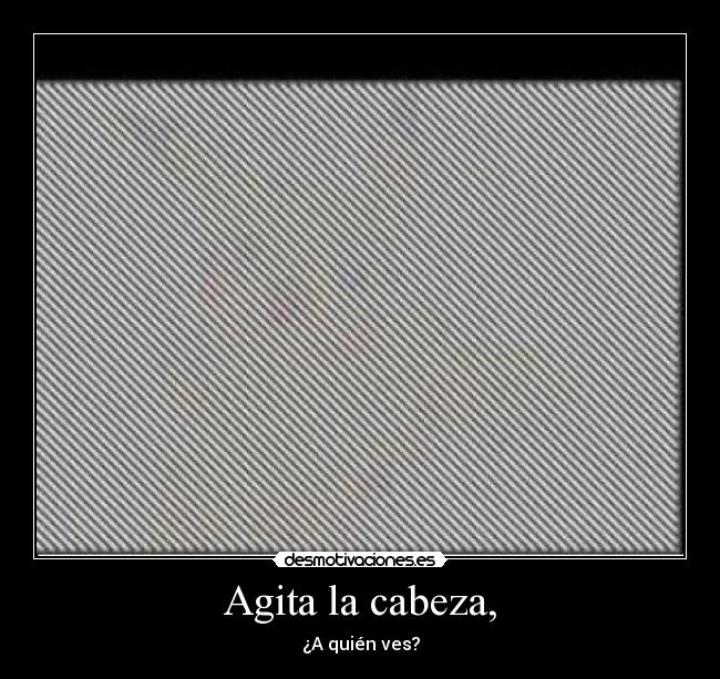 Agita la cabeza, - ¿A quién ves?
