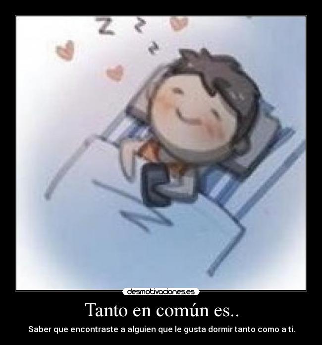 Tanto en común es.. - Saber que encontraste a alguien que le gusta dormir tanto como a ti.