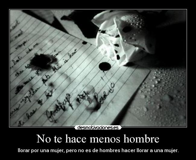 No te hace menos hombre - llorar por una mujer, pero no es de hombres hacer llorar a una mujer.
