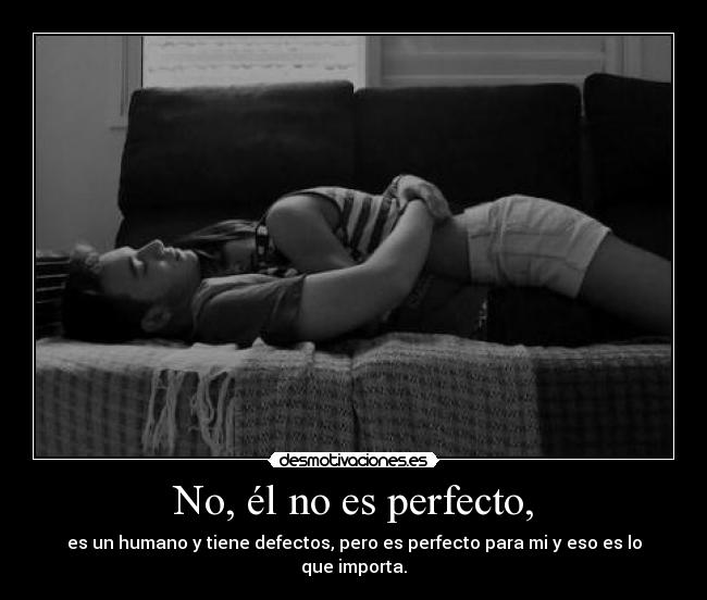 No, él no es perfecto, -