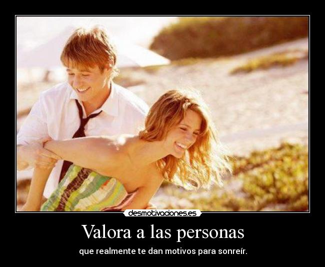 Valora a las personas - que realmente te dan motivos para sonreír.