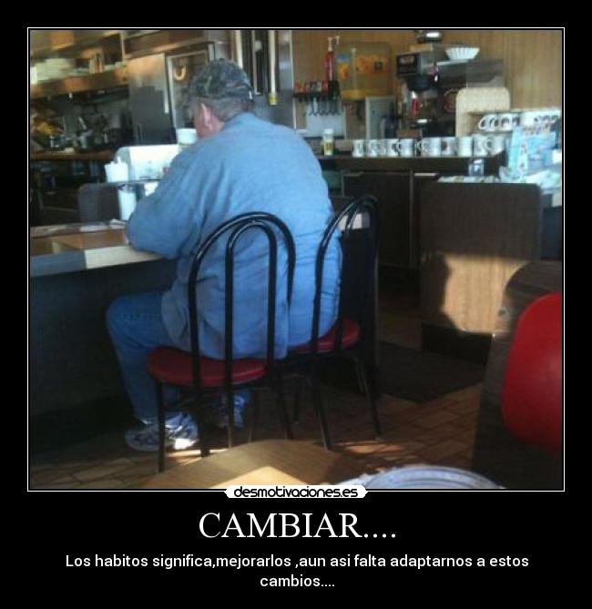 CAMBIAR.... - Los habitos significa,mejorarlos ,aun asi falta adaptarnos a estos cambios....