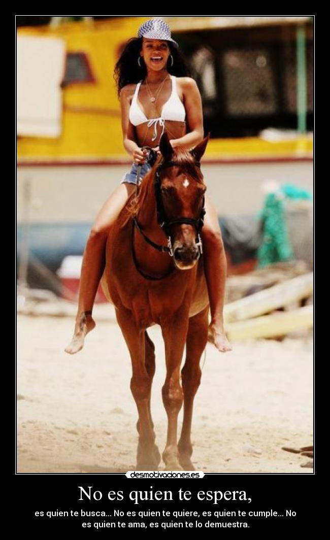 No es quien te espera, - es quien te busca... No es quien te quiere, es quien te cumple... No
es quien te ama, es quien te lo demuestra.