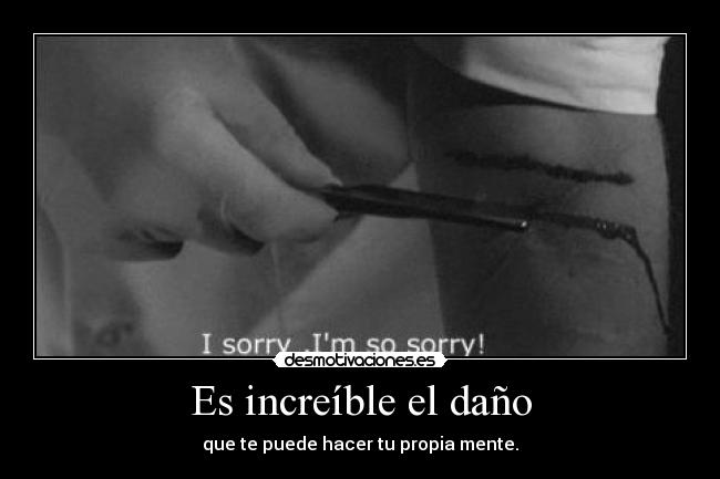 Es increíble el daño - que te puede hacer tu propia mente.