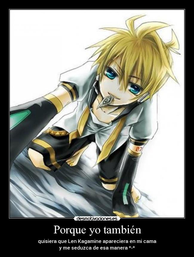 Porque yo también - quisiera que Len Kagamine apareciera en mi cama
y me seduzca de esa manera *-*