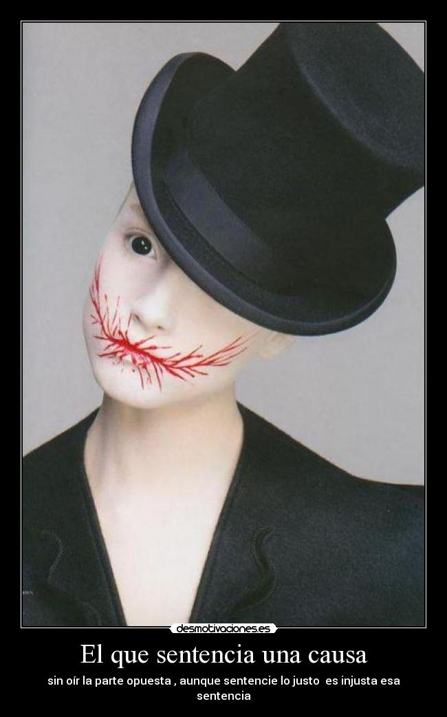 El que sentencia una causa - sin oír la parte opuesta , aunque sentencie lo justo es injusta esa sentencia