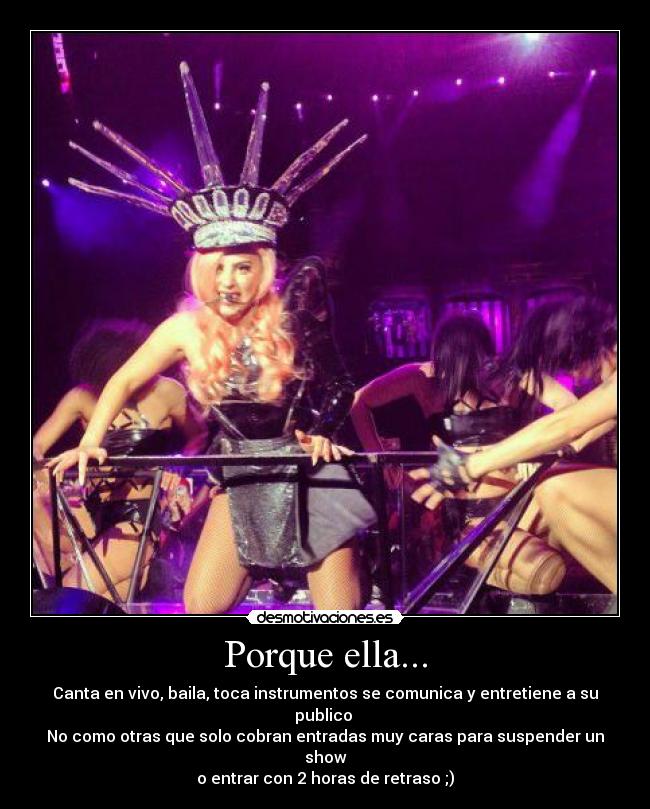 Porque ella... - Canta en vivo, baila, toca instrumentos se comunica y entretiene a su publico
No como otras que solo cobran entradas muy caras para suspender un show
o entrar con 2 horas de retraso ;)
