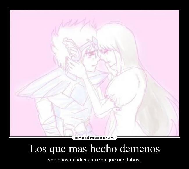 Los que mas hecho demenos - son esos calidos abrazos que me dabas .