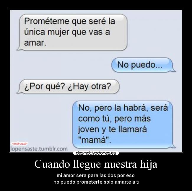 Cuando llegue nuestra hija - mi amor sera para las dos por eso
no puedo prometerte solo amarte a ti