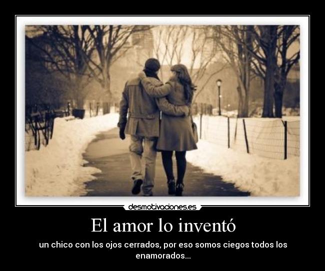 El amor lo inventó - un chico con los ojos cerrados, por eso somos ciegos todos los enamorados...