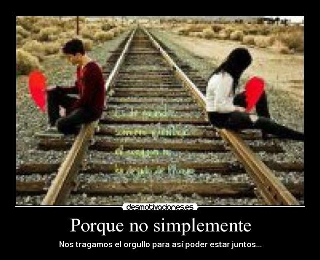 Porque no simplemente - Nos tragamos el orgullo para así poder estar juntos...