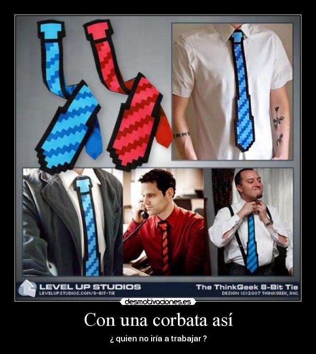Con una corbata así - ¿ quien no iría a trabajar ?