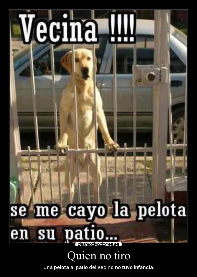 Quien no tiro - Una pelota al patio del vecino no tuvo infancia.