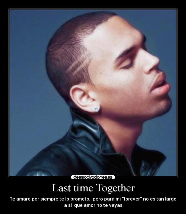 Last time Together - Te amare por siempre te lo prometo, pero para mi forever no es tan largo
a si que amor no te vayas