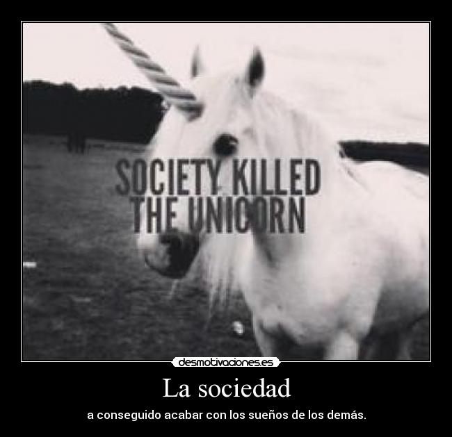 La sociedad - a conseguido acabar con los sueños de los demás.