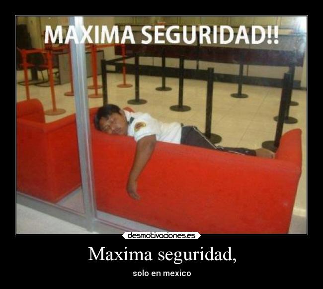 Maxima seguridad, - solo en mexico