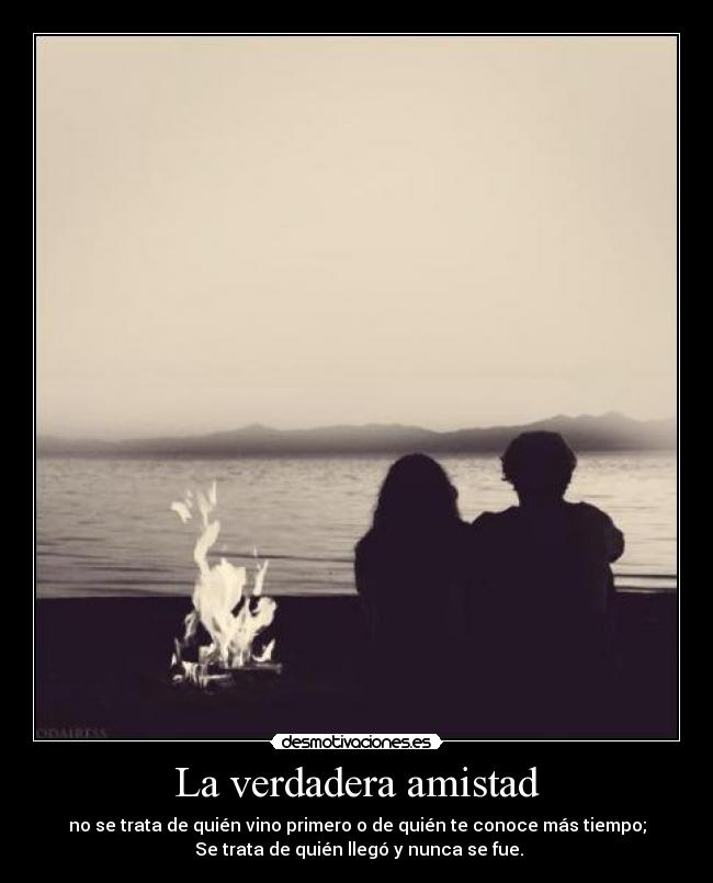 La verdadera amistad - no se trata de quién vino primero o de quién te conoce más tiempo;
Se trata de quién llegó y nunca se fue.