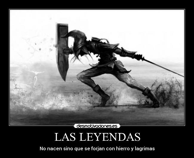 LAS LEYENDAS - No nacen sino que se forjan con hierro y lagrimas