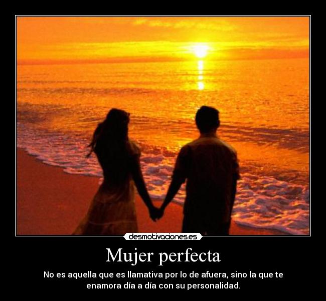 Mujer perfecta - No es aquella que es llamativa por lo de afuera, sino la que te
enamora día a día con su personalidad.