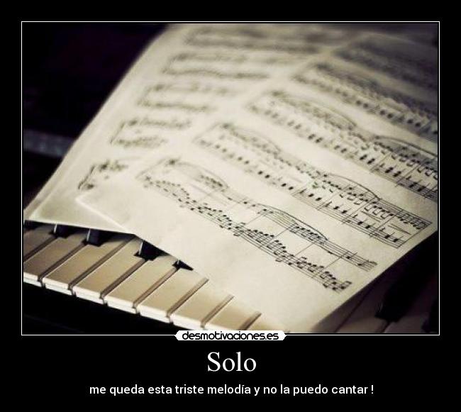 Solo - me queda esta triste melodía y no la puedo cantar !